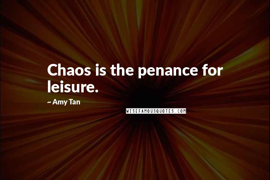 Amy Tan quotes: Chaos is the penance for leisure.