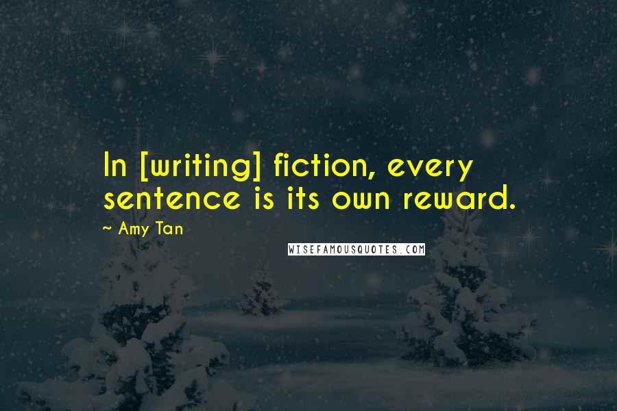 Amy Tan quotes: In [writing] fiction, every sentence is its own reward.