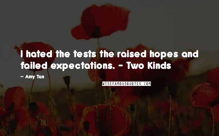 Amy Tan quotes: I hated the tests the raised hopes and failed expectations. - Two Kinds Amy Tan quotes: I hated the tests the raised hopes and failed expectations. - Two Kinds