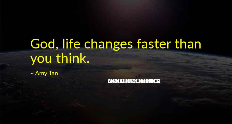 Amy Tan quotes: God, life changes faster than you think.