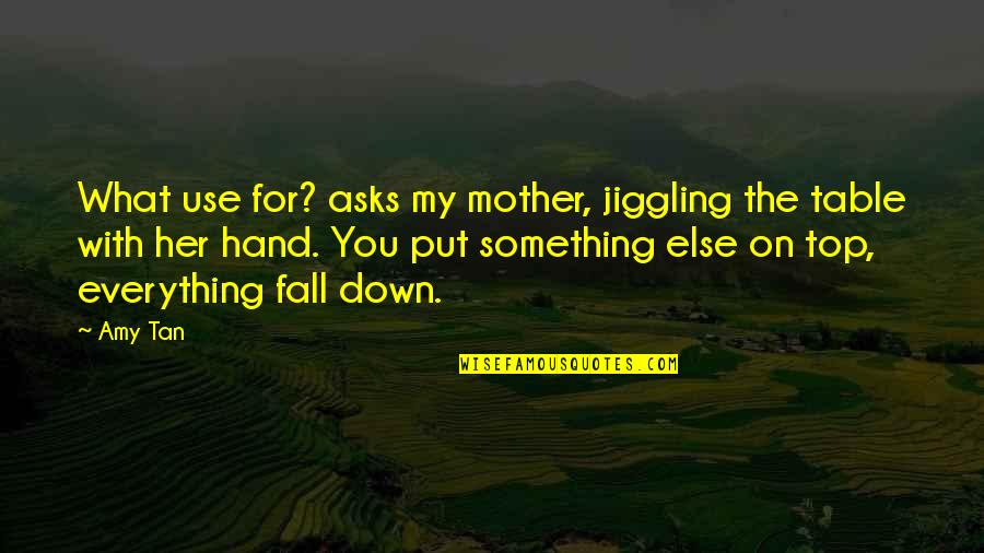 Amy Tan Quotes By Amy Tan: What use for? asks my mother, jiggling the