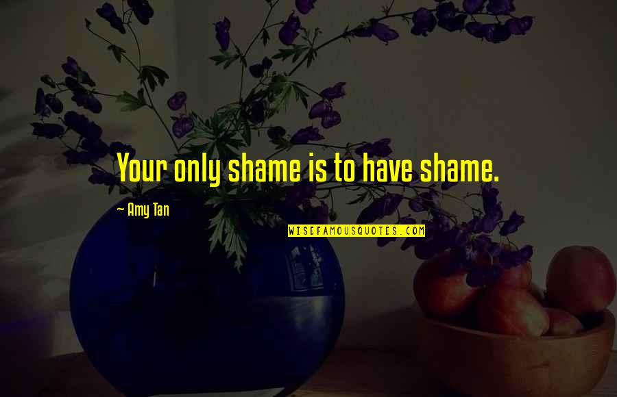 Amy Tan Quotes By Amy Tan: Your only shame is to have shame.