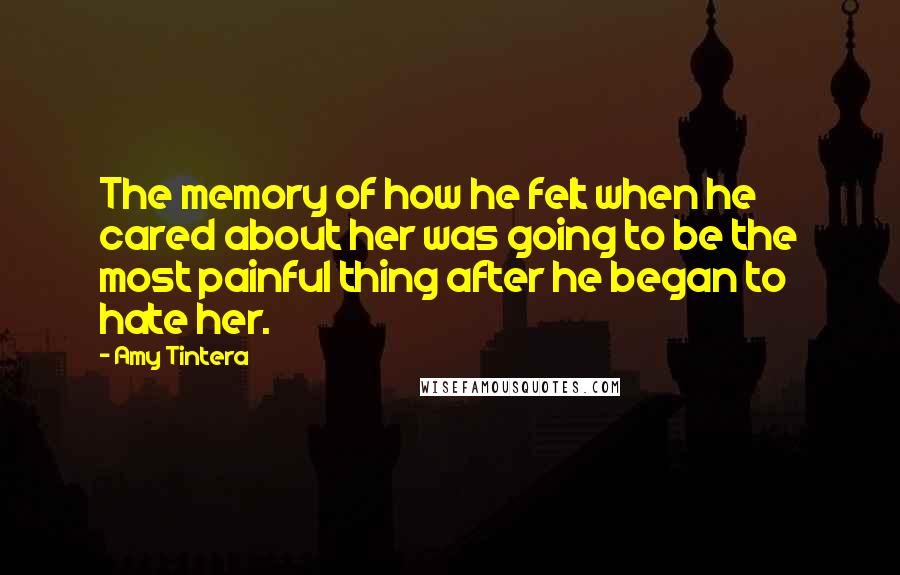 Amy Tintera quotes: The memory of how he felt when he cared about her was going to be the most painful thing after he began to hate her.