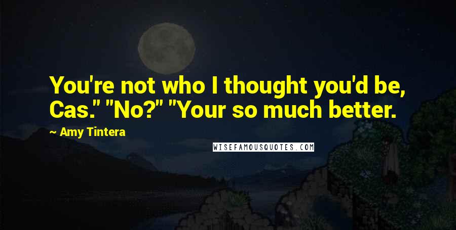 Amy Tintera quotes: You're not who I thought you'd be, Cas." "No?" "Your so much better.