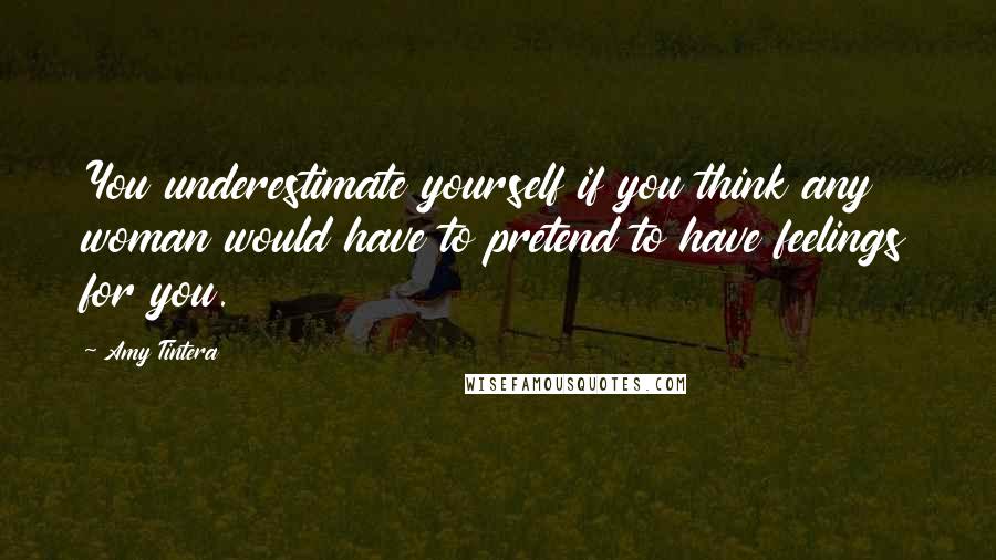 Amy Tintera quotes: You underestimate yourself if you think any woman would have to pretend to have feelings for you.