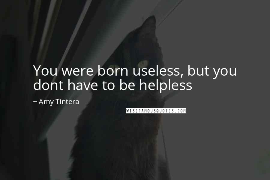 Amy Tintera quotes: You were born useless, but you dont have to be helpless