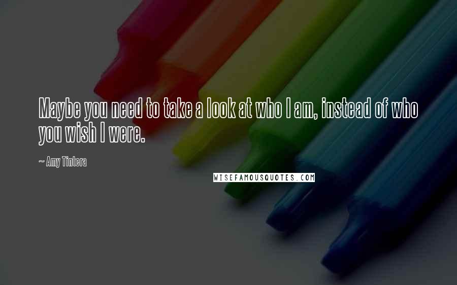 Amy Tintera quotes: Maybe you need to take a look at who I am, instead of who you wish I were.