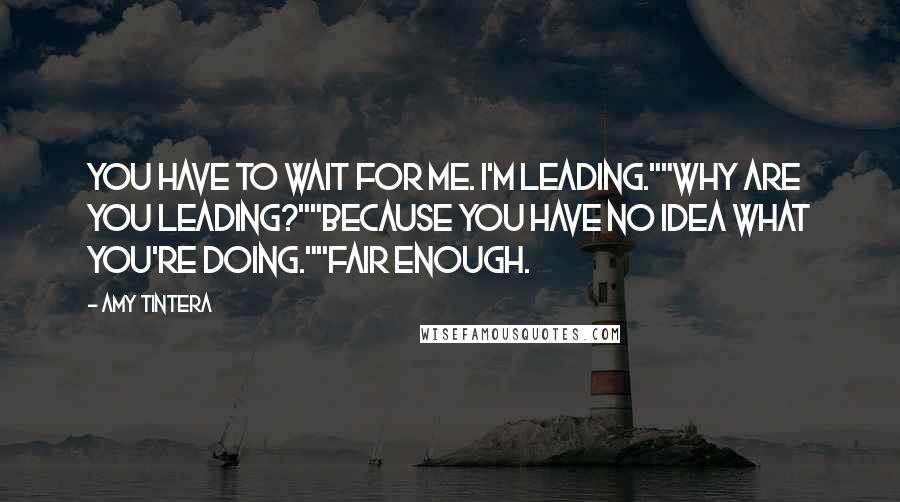 Amy Tintera quotes: You have to wait for me. I'm leading.""Why are you leading?""Because you have no idea what you're doing.""Fair enough.