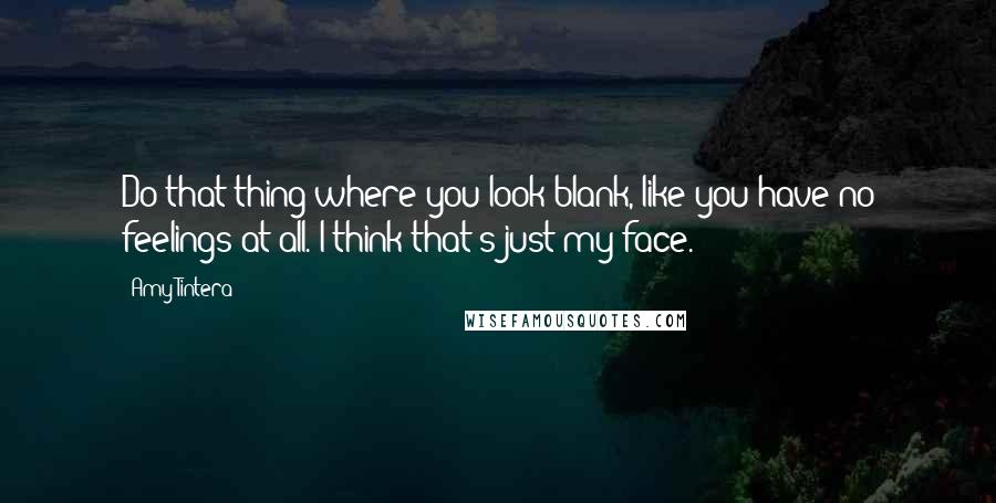 Amy Tintera quotes: Do that thing where you look blank, like you have no feelings at all. I think that's just my face.