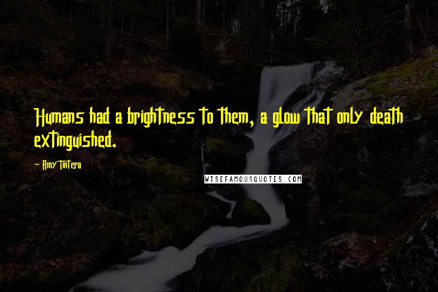 Amy Tintera quotes: Humans had a brightness to them, a glow that only death extinguished.