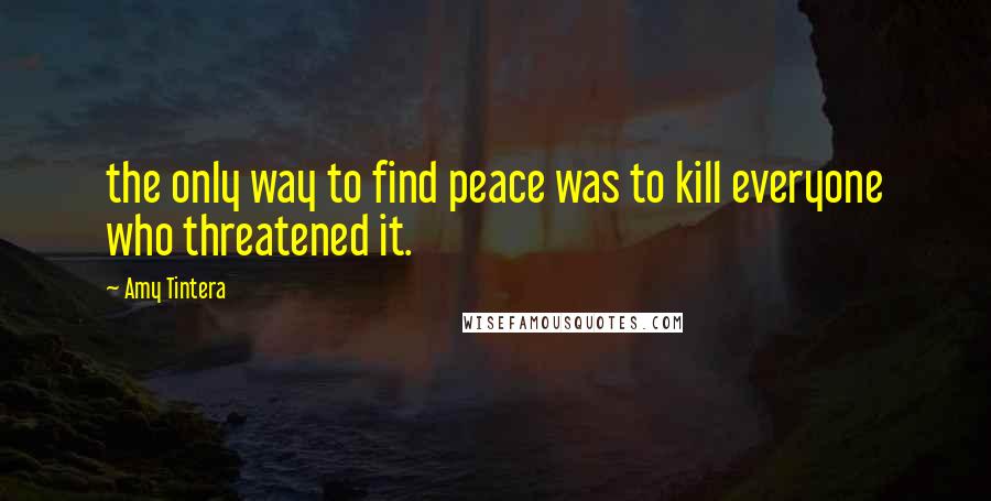 Amy Tintera quotes: the only way to find peace was to kill everyone who threatened it.