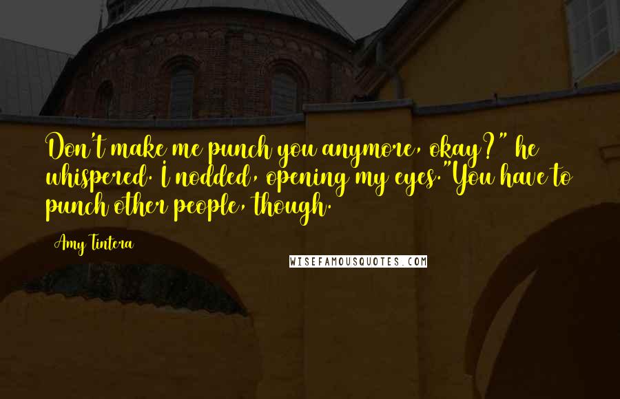 Amy Tintera quotes: Don't make me punch you anymore, okay?" he whispered. I nodded, opening my eyes."You have to punch other people, though.