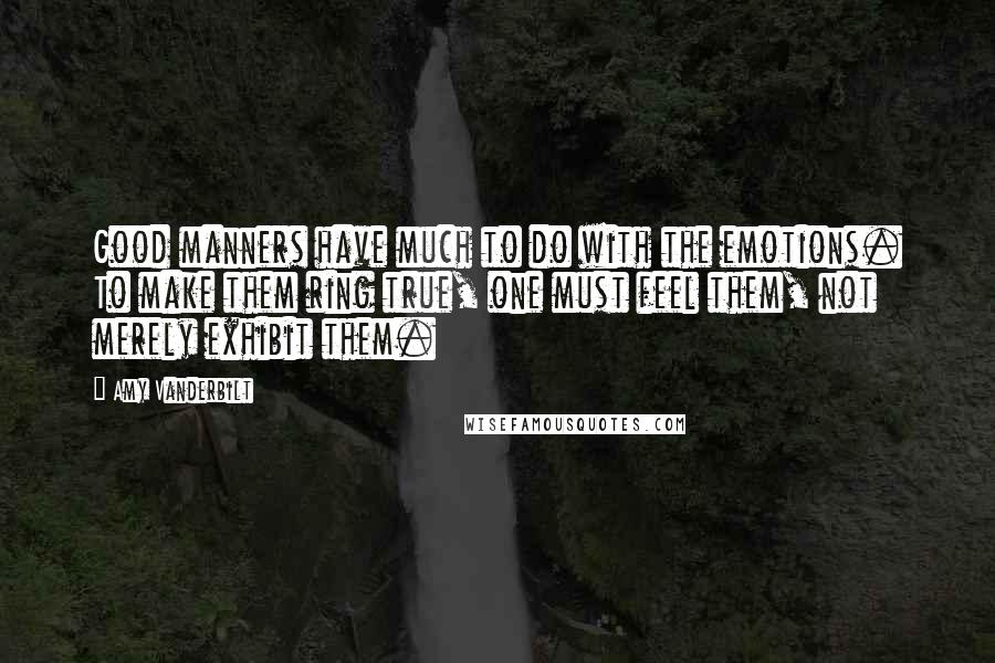 Amy Vanderbilt quotes: Good manners have much to do with the emotions. To make them ring true, one must feel them, not merely exhibit them.