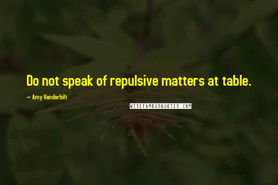 Amy Vanderbilt quotes: Do not speak of repulsive matters at table.