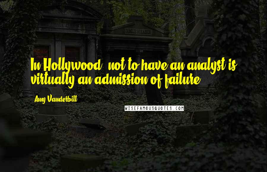 Amy Vanderbilt quotes: In Hollywood, not to have an analyst is virtually an admission of failure ...