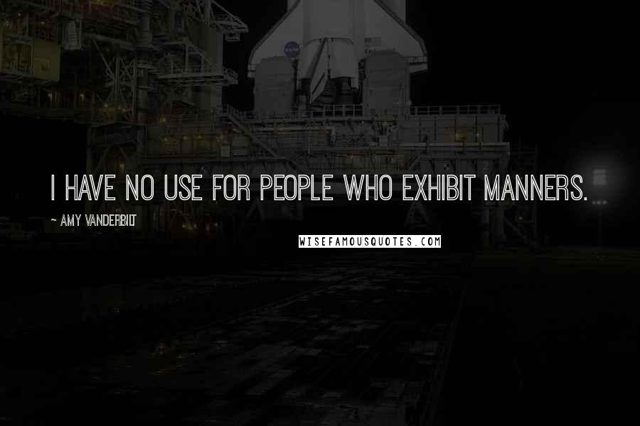 Amy Vanderbilt quotes: I have no use for people who exhibit manners.