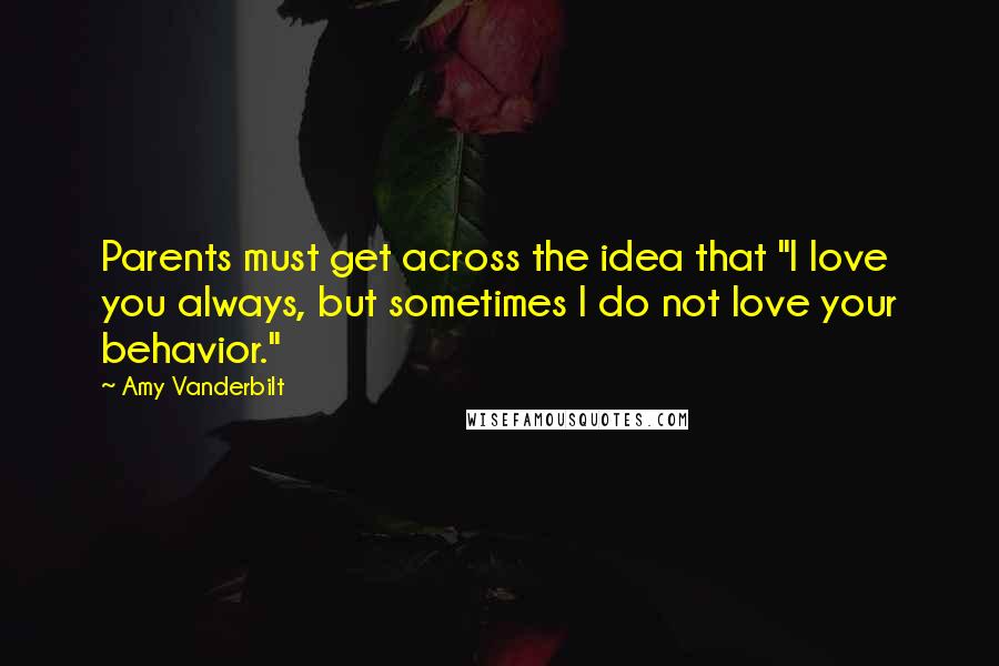 Amy Vanderbilt quotes: Parents must get across the idea that "I love you always, but sometimes I do not love your behavior."