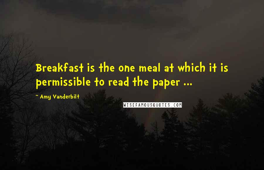 Amy Vanderbilt quotes: Breakfast is the one meal at which it is permissible to read the paper ...