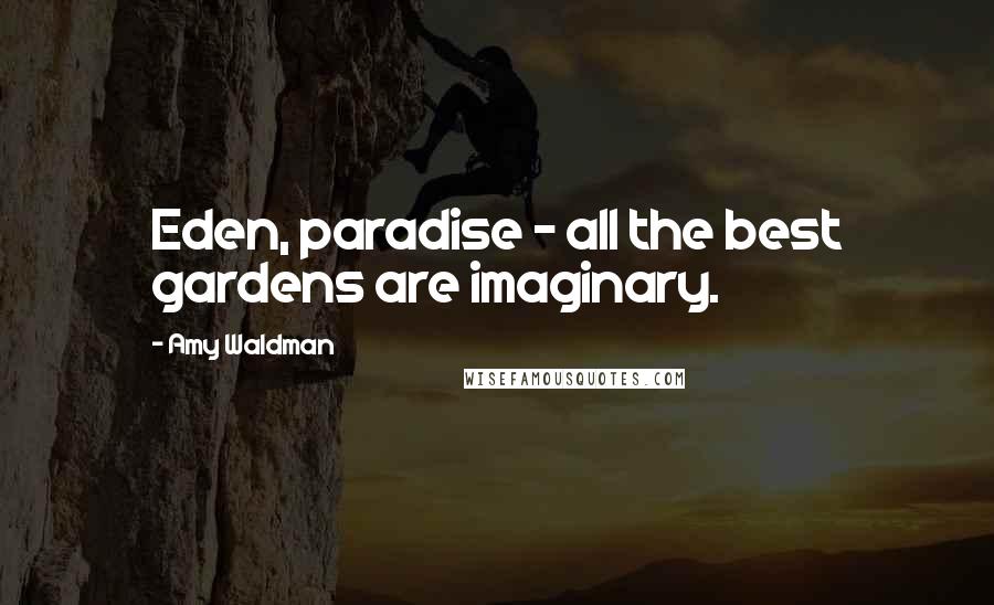 Amy Waldman quotes: Eden, paradise - all the best gardens are imaginary.