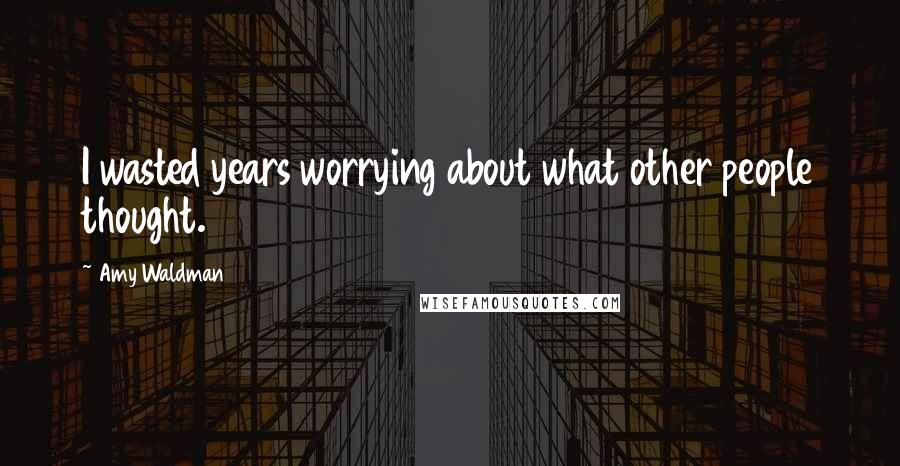 Amy Waldman quotes: I wasted years worrying about what other people thought.