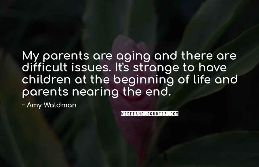 Amy Waldman quotes: My parents are aging and there are difficult issues. It's strange to have children at the beginning of life and parents nearing the end.