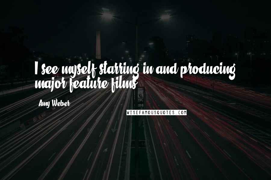 Amy Weber quotes: I see myself starring in and producing major feature films.