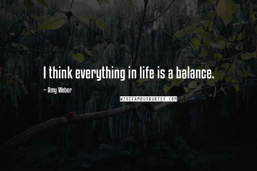 Amy Weber quotes: I think everything in life is a balance.