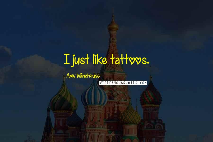 Amy Winehouse quotes: I just like tattoos.