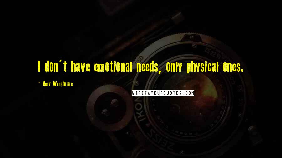 Amy Winehouse quotes: I don't have emotional needs, only physical ones.