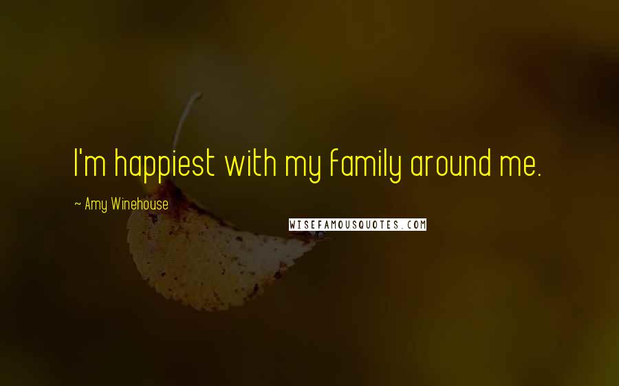 Amy Winehouse quotes: I'm happiest with my family around me.