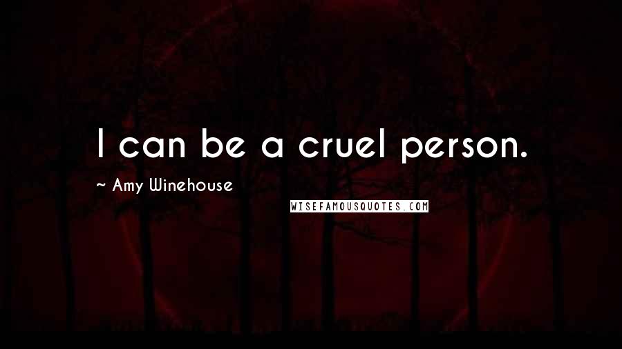 Amy Winehouse quotes: I can be a cruel person.