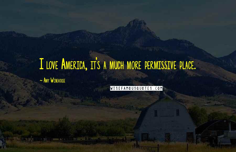 Amy Winehouse quotes: I love America, it's a much more permissive place.