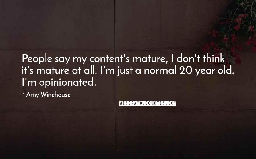 Amy Winehouse quotes: People say my content's mature, I don't think it's mature at all. I'm just a normal 20 year old. I'm opinionated.