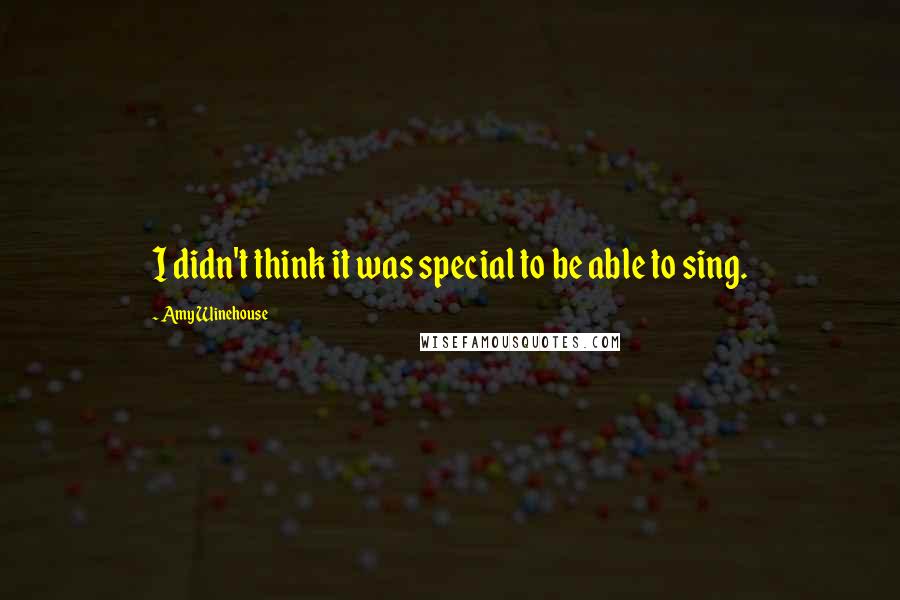 Amy Winehouse quotes: I didn't think it was special to be able to sing.