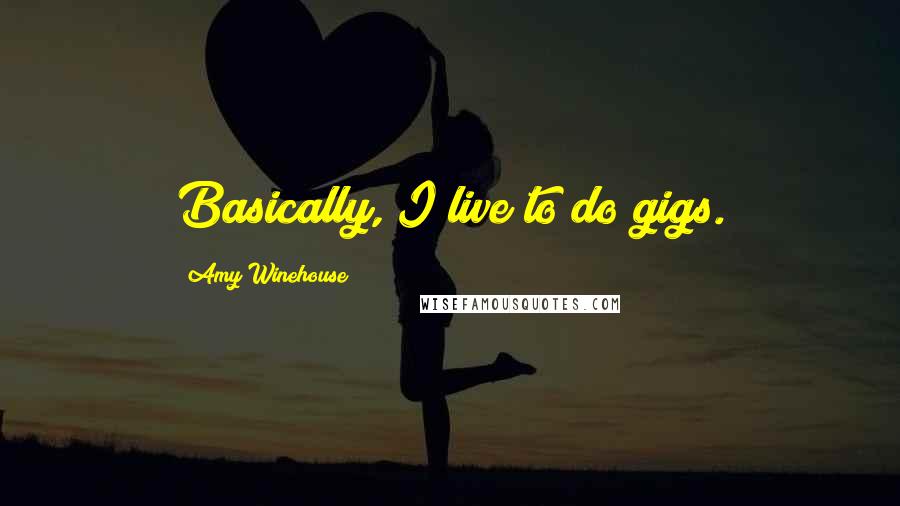 Amy Winehouse quotes: Basically, I live to do gigs.