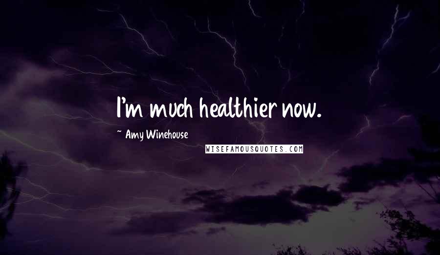 Amy Winehouse quotes: I'm much healthier now.