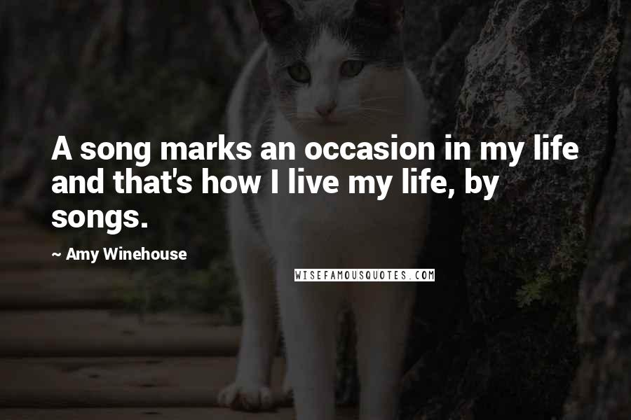 Amy Winehouse quotes: A song marks an occasion in my life and that's how I live my life, by songs.