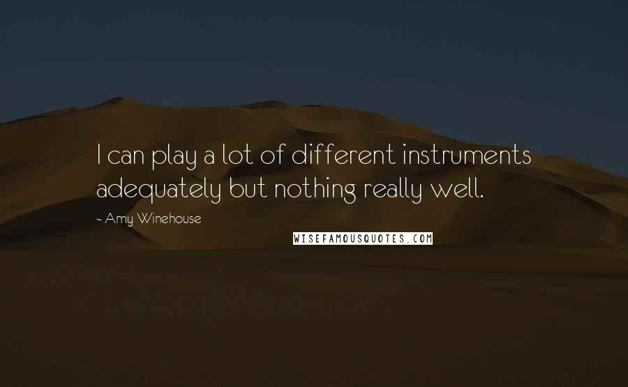 Amy Winehouse quotes: I can play a lot of different instruments adequately but nothing really well.