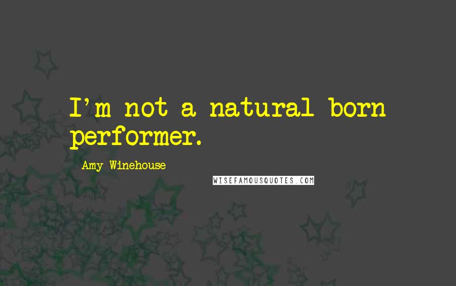 Amy Winehouse quotes: I'm not a natural born performer.