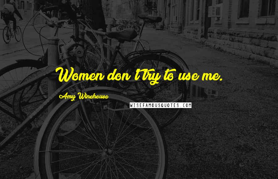 Amy Winehouse quotes: Women don't try to use me.