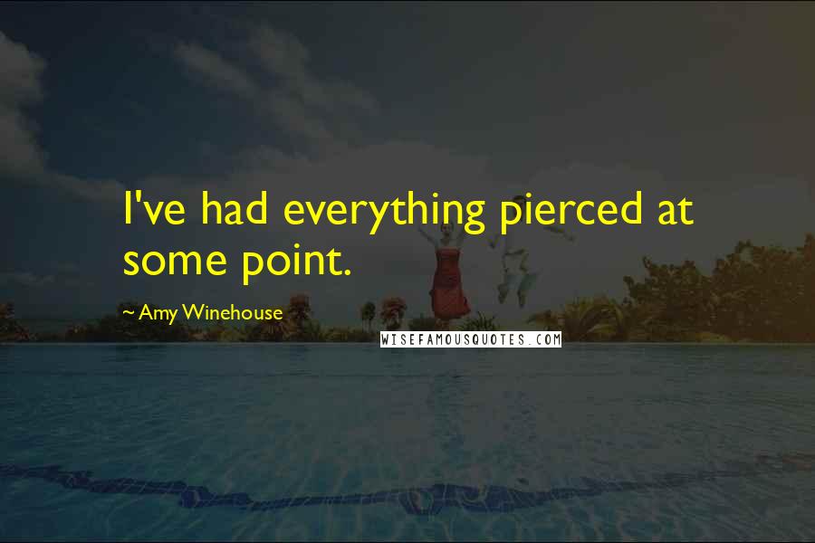 Amy Winehouse quotes: I've had everything pierced at some point.