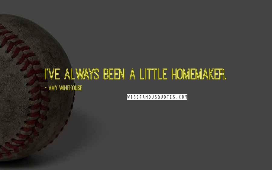 Amy Winehouse quotes: I've always been a little homemaker.