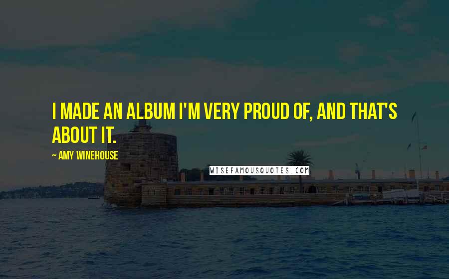 Amy Winehouse quotes: I made an album I'm very proud of, and that's about it.