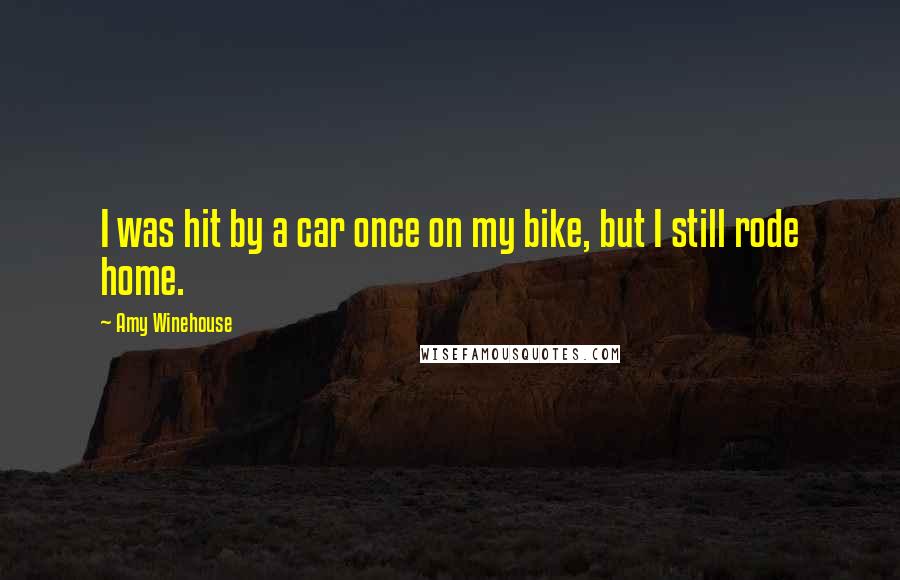 Amy Winehouse quotes: I was hit by a car once on my bike, but I still rode home.