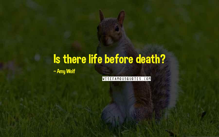 Amy Wolf quotes: Is there life before death?