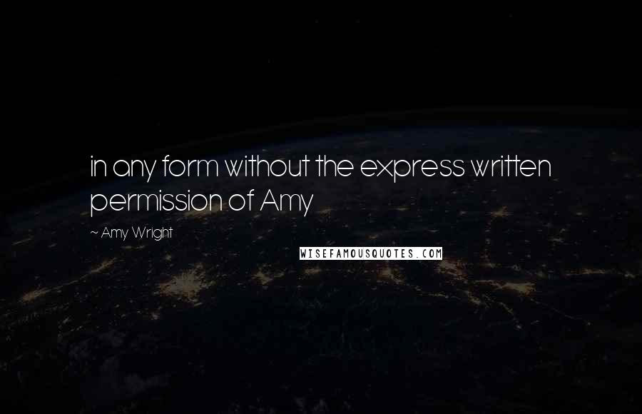 Amy Wright quotes: in any form without the express written permission of Amy