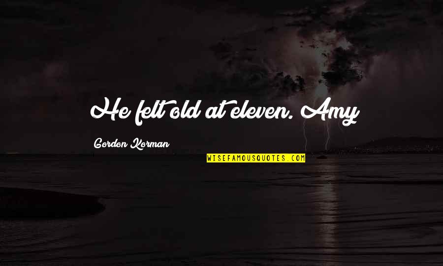 Amy X Eleven Quotes By Gordon Korman: He felt old at eleven. Amy