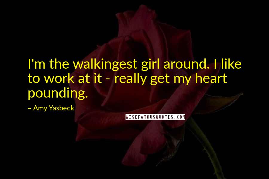 Amy Yasbeck quotes: I'm the walkingest girl around. I like to work at it - really get my heart pounding.