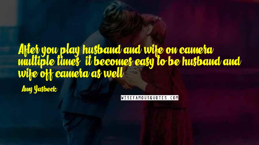 Amy Yasbeck quotes: After you play husband and wife on camera multiple times, it becomes easy to be husband and wife off camera as well. Amy Yasbeck quotes: After you play husband and wife on camera multiple times, it becomes easy to be husband and wife off camera as well.