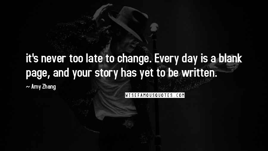 Amy Zhang quotes: it's never too late to change. Every day is a blank page, and your story has yet to be written.